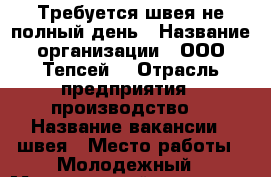 Требуется швея не полный день › Название организации ­ ООО“Тепсей“ › Отрасль предприятия ­ производство  › Название вакансии ­ швея › Место работы ­ Молодежный › Минимальный оклад ­ 5 000 › Максимальный оклад ­ 30 000 › Возраст от ­ 18 › Возраст до ­ 45 - Хакасия респ. Работа » Вакансии   